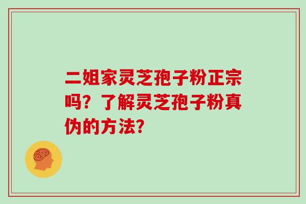 二姐家灵芝孢子粉正宗吗？了解灵芝孢子粉真伪的方法？