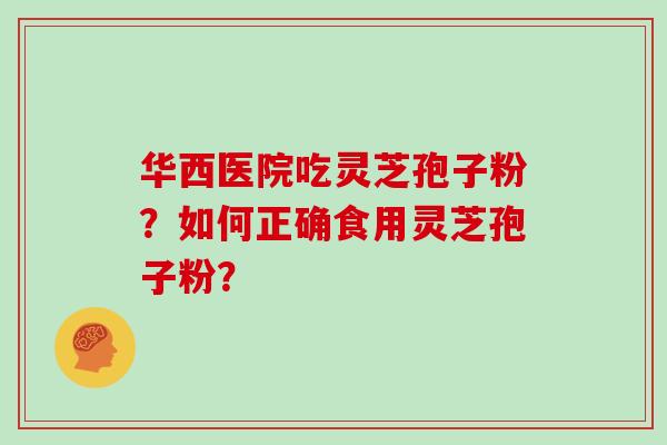 华西医院吃灵芝孢子粉？如何正确食用灵芝孢子粉？