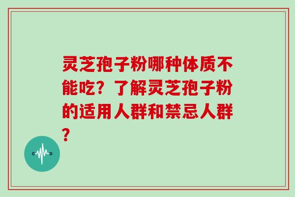 灵芝孢子粉哪种体质不能吃？了解灵芝孢子粉的适用人群和禁忌人群？