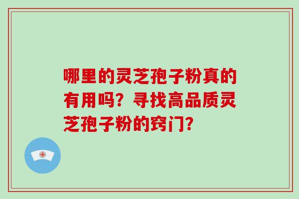 哪里的灵芝孢子粉真的有用吗？寻找高品质灵芝孢子粉的窍门？
