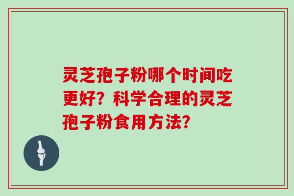 灵芝孢子粉哪个时间吃更好？科学合理的灵芝孢子粉食用方法？