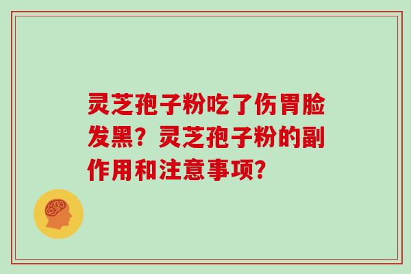 灵芝孢子粉吃了伤胃脸发黑？灵芝孢子粉的副作用和注意事项？