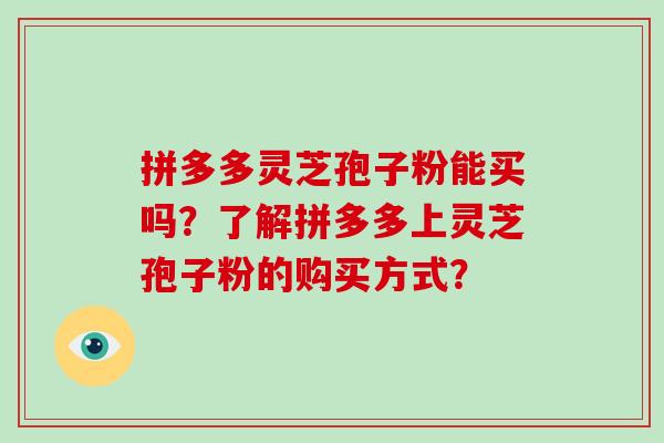 拼多多灵芝孢子粉能买吗？了解拼多多上灵芝孢子粉的购买方式？