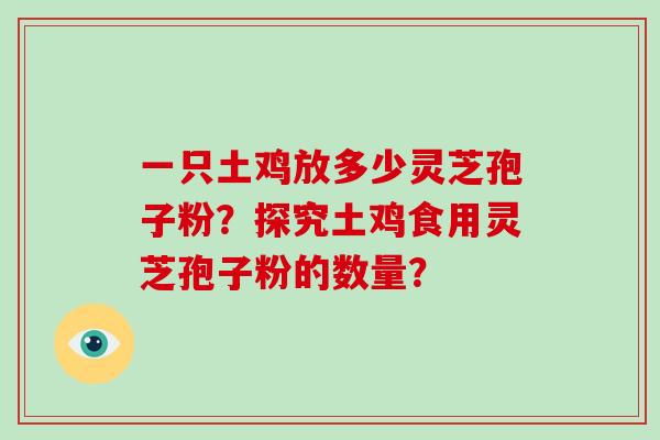 一只土鸡放多少灵芝孢子粉？探究土鸡食用灵芝孢子粉的数量？