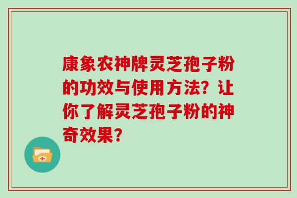 康象农神牌灵芝孢子粉的功效与使用方法?让你了解灵芝孢子粉的神奇效果?-第1张图片-灵芝大师 康象农神牌灵芝孢子粉的功效与使用方法?让你了解灵芝孢子粉的神奇效果?-第1张图片-灵芝大师