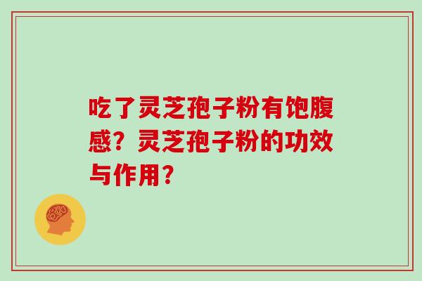 吃了灵芝孢子粉有饱腹感？灵芝孢子粉的功效与作用？