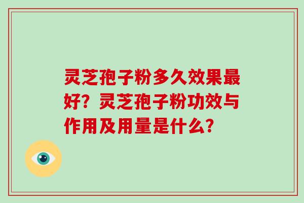 灵芝孢子粉多久效果最好？灵芝孢子粉功效与作用及用量是什么？