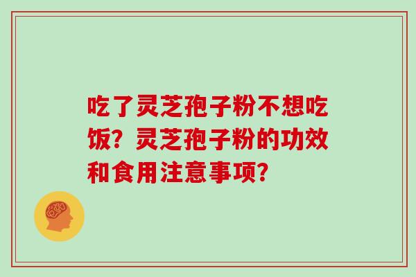 吃了灵芝孢子粉不想吃饭?灵芝孢子粉的功效和食用注意事项?-第1张图片-灵芝大师 吃了灵芝孢子粉不想吃饭?灵芝孢子粉的功效和食用注意事项?-第1张图片-灵芝大师
