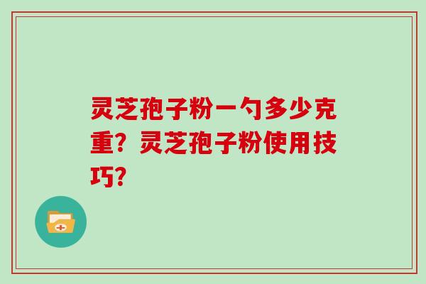 灵芝孢子粉一勺多少克重？灵芝孢子粉使用技巧？