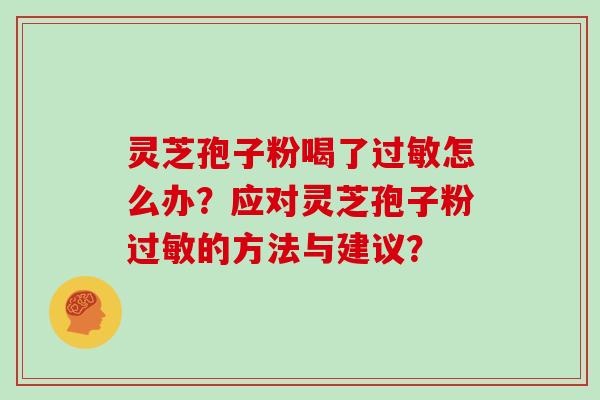 灵芝孢子粉喝了过敏怎么办？应对灵芝孢子粉过敏的方法与建议？