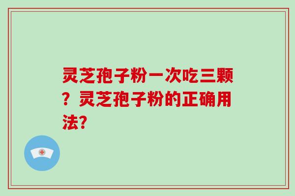 灵芝孢子粉一次吃三颗？灵芝孢子粉的正确用法？