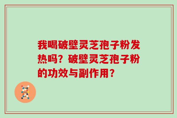 我喝破壁灵芝孢子粉发热吗？破壁灵芝孢子粉的功效与副作用？