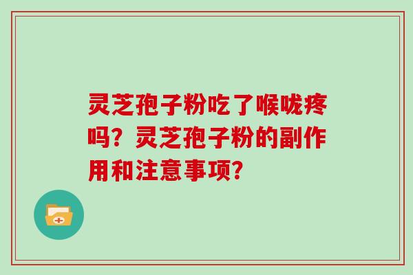 灵芝孢子粉吃了喉咙疼吗?灵芝孢子粉的副作用和注意事项?-第1张图片-灵芝大师 灵芝孢子粉吃了喉咙疼吗?灵芝孢子粉的副作用和注意事项?-第1张图片-灵芝大师