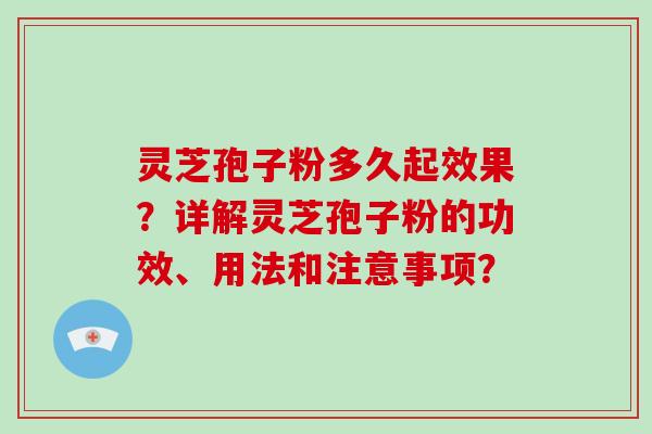 灵芝孢子粉多久起效果？详解灵芝孢子粉的功效、用法和注意事项？