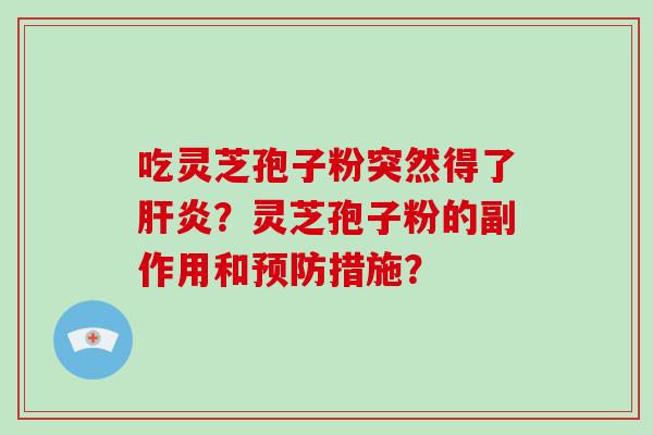 吃灵芝孢子粉突然得了肝炎？灵芝孢子粉的副作用和预防措施？