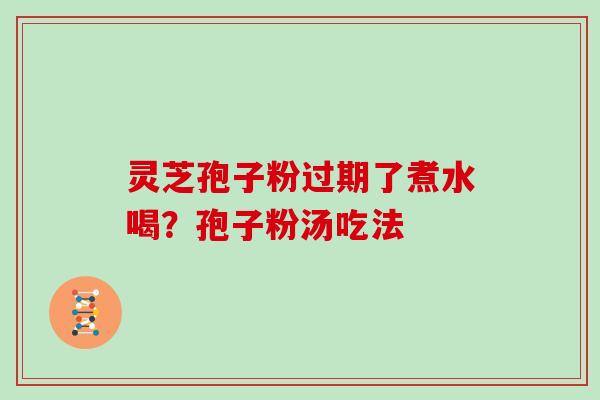 灵芝孢子粉过期了煮水喝？孢子粉汤吃法