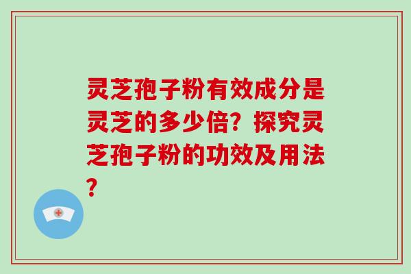灵芝孢子粉有效成分是灵芝的多少倍？探究灵芝孢子粉的功效及用法？