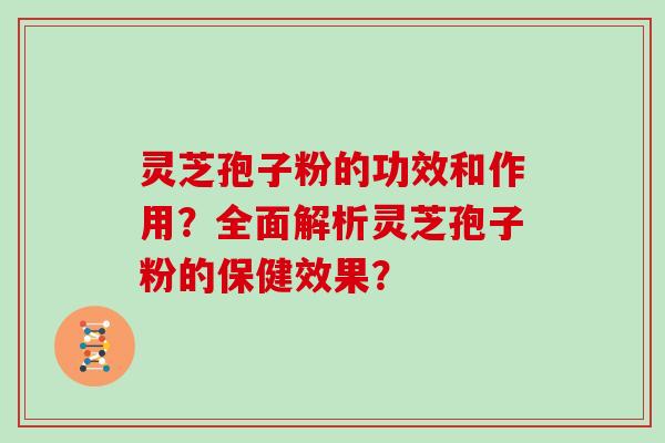 灵芝孢子粉的功效和作用?全面解析灵芝孢子粉的保健效果?-第1张图片-灵芝大师 灵芝孢子粉的功效和作用?全面解析灵芝孢子粉的保健效果?-第1张图片-灵芝大师