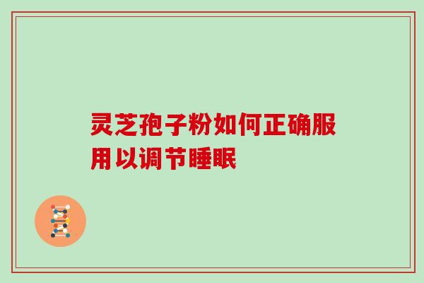 灵芝孢子粉如何正确服用以调节睡眠