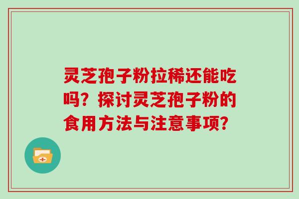 灵芝孢子粉拉稀还能吃吗？探讨灵芝孢子粉的食用方法与注意事项？