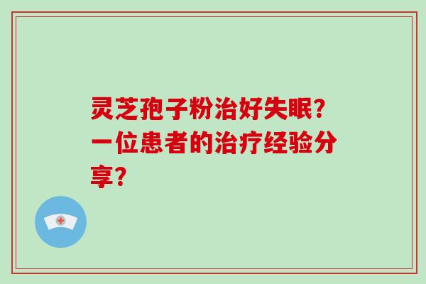 灵芝孢子粉治好失眠？一位患者的治疗经验分享？