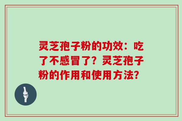 灵芝孢子粉的功效：吃了不感冒了？灵芝孢子粉的作用和使用方法？