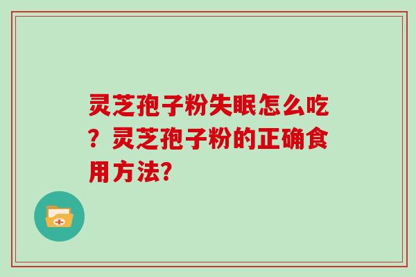 灵芝孢子粉失眠怎么吃？灵芝孢子粉的正确食用方法？