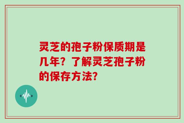 灵芝的孢子粉保质期是几年？了解灵芝孢子粉的保存方法？