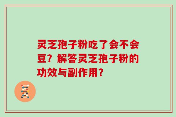 灵芝孢子粉吃了会不会豆？解答灵芝孢子粉的功效与副作用？