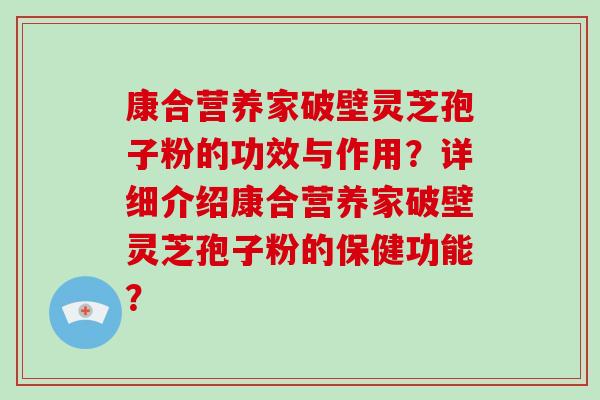 康合营养家破壁灵芝孢子粉的功效与作用？详细介绍康合营养家破壁灵芝孢子粉的保健功能？