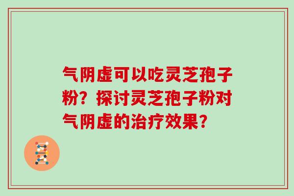 气阴虚可以吃灵芝孢子粉？探讨灵芝孢子粉对气阴虚的治疗效果？