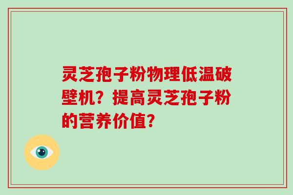 灵芝孢子粉物理低温破壁机？提高灵芝孢子粉的营养价值？