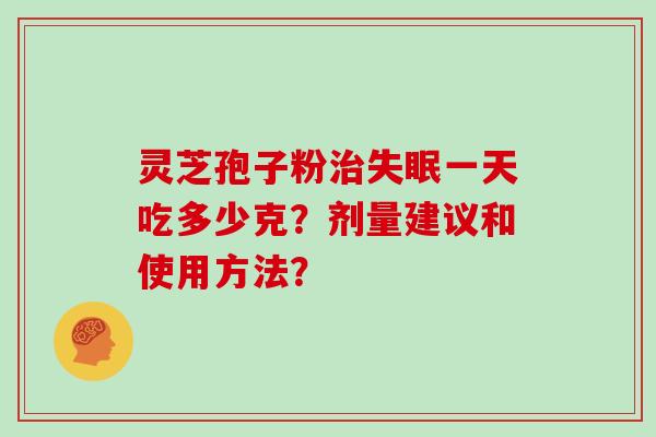 灵芝孢子粉治失眠一天吃多少克？剂量建议和使用方法？