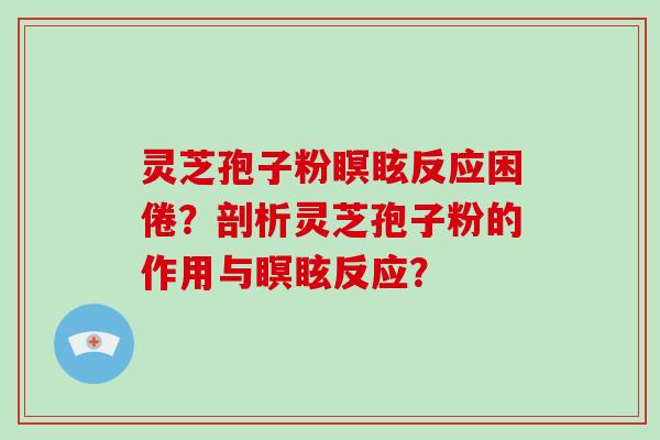 灵芝孢子粉瞑眩反应困倦？剖析灵芝孢子粉的作用与瞑眩反应？