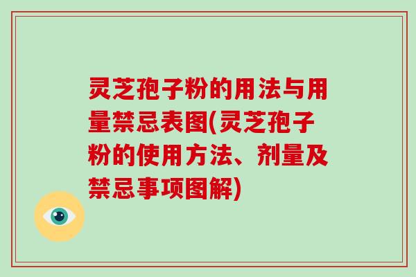 灵芝孢子粉的用法与用量禁忌表图(灵芝孢子粉的使用方法、剂量及禁忌事项图解)