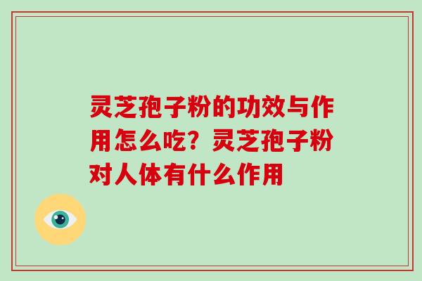 灵芝孢子粉的功效与作用怎么吃？灵芝孢子粉对人体有什么作用