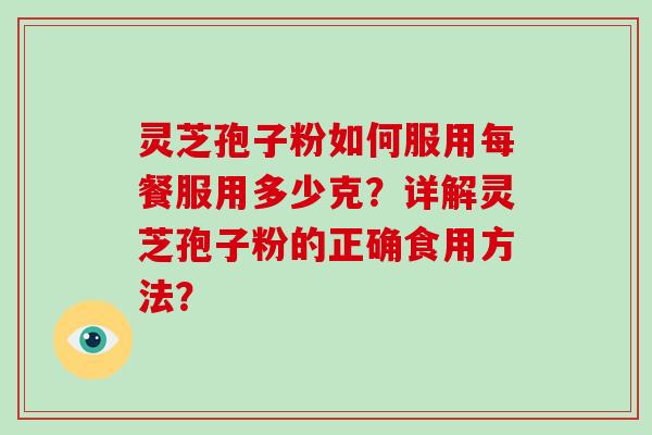 灵芝孢子粉如何服用每餐服用多少克？详解灵芝孢子粉的正确食用方法？