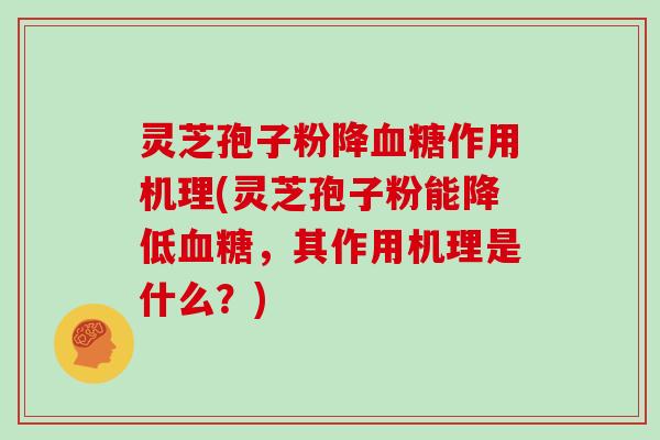 灵芝孢子粉降血糖作用机理(灵芝孢子粉能降低血糖，其作用机理是什么？)