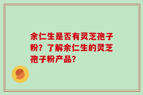 余仁生是否有灵芝孢子粉？了解余仁生的灵芝孢子粉产品？