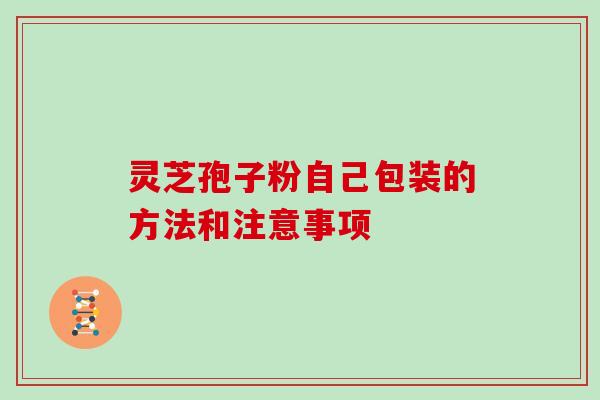灵芝孢子粉自己包装的方法和注意事项-第1张图片-灵芝大师 灵芝孢子粉自己包装的方法和注意事项-第1张图片-灵芝大师