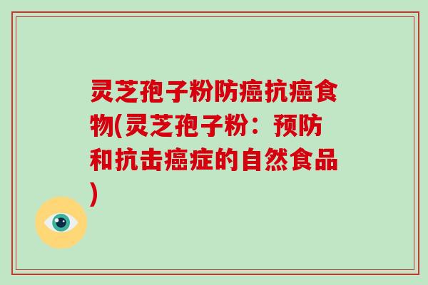 灵芝孢子粉防癌抗癌食物(灵芝孢子粉：预防和抗击癌症的自然食品)