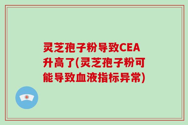 灵芝孢子粉导致CEA升高了(灵芝孢子粉可能导致血液指标异常)-第1张图片-灵芝大师 灵芝孢子粉导致CEA升高了(灵芝孢子粉可能导致血液指标异常)-第1张图片-灵芝大师