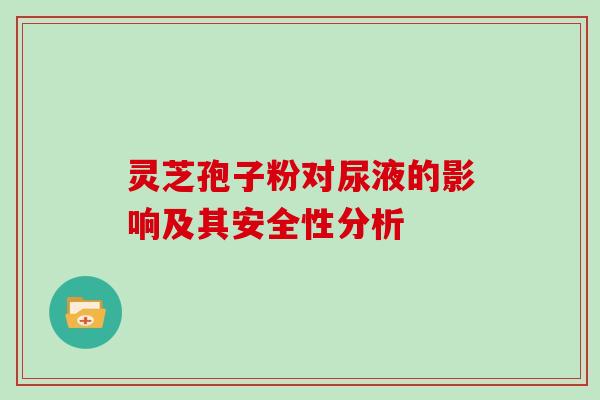 灵芝孢子粉对尿液的影响及其安全性分析
