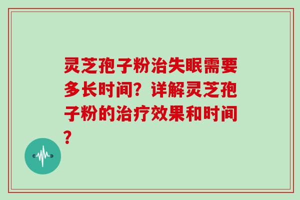 灵芝孢子粉治失眠需要多长时间？详解灵芝孢子粉的治疗效果和时间？
