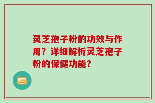 灵芝孢子粉的功效与作用？详细解析灵芝孢子粉的保健功能？