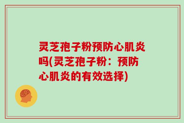 灵芝孢子粉预防心肌炎吗(灵芝孢子粉:预防心肌炎的有效选择)-第1张图片-灵芝大师 灵芝孢子粉预防心肌炎吗(灵芝孢子粉:预防心肌炎的有效选择)-第1张图片-灵芝大师