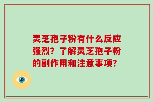 灵芝孢子粉有什么反应强烈？了解灵芝孢子粉的副作用和注意事项？