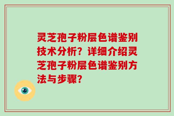 灵芝孢子粉层色谱鉴别技术分析？详细介绍灵芝孢子粉层色谱鉴别方法与步骤？