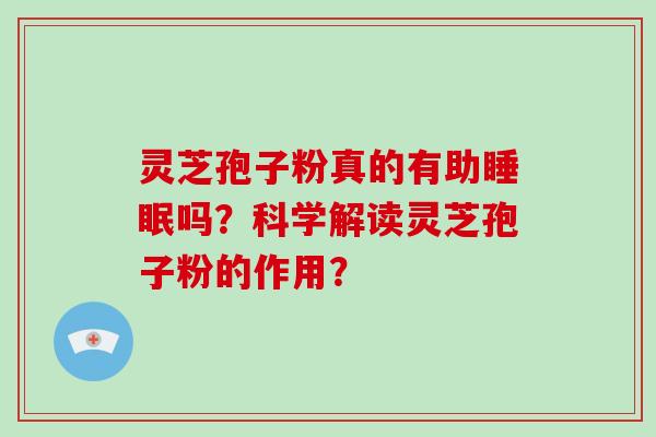 灵芝孢子粉真的有助睡眠吗？科学解读灵芝孢子粉的作用？