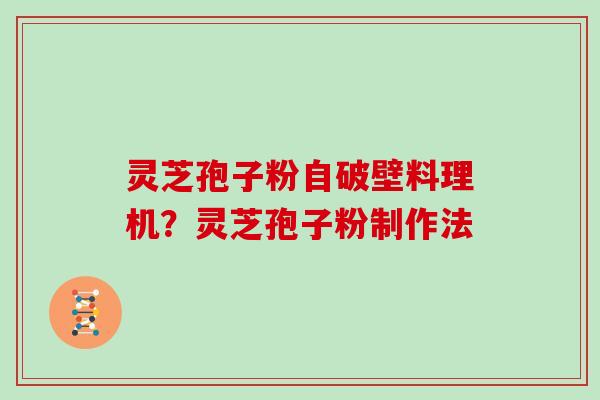 灵芝孢子粉自破壁料理机？灵芝孢子粉制作法-第1张图片-灵芝大师
